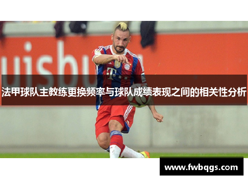 法甲球队主教练更换频率与球队成绩表现之间的相关性分析