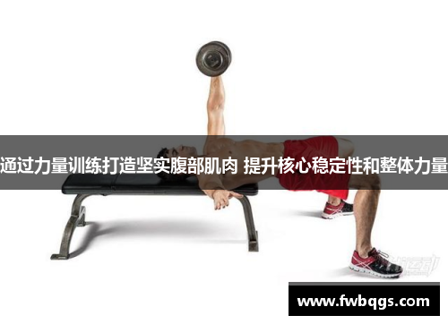 通过力量训练打造坚实腹部肌肉 提升核心稳定性和整体力量